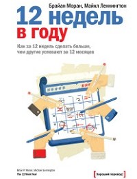 Майкл Леннингтон, Брайан Моран «12 недель в году. Как за 12 недель сделать больше, чем другие успевают за 12 месяцев»