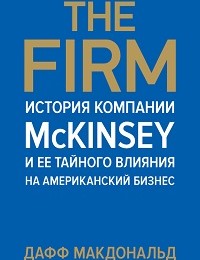 «The Firm. История компании McKinsey и ее тайного влияния на американский бизнес» Дафф Макдональд