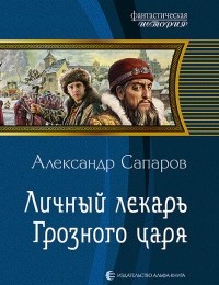 Александр Сапаров «Личный лекарь Грозного царя»