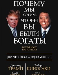 Дональд Трамп, Роберт Кийосаки «Почему мы хотим, чтобы вы были богаты»