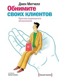 Джек Митчелл «Обнимите своих клиентов. Практика выдающегося обслуживания»