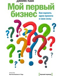 Джеймс Каан «Мой первый бизнес. Как оценить идею проекта и свои силы»