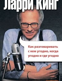 Ларри Кинг «Как разговаривать с кем угодно, когда угодно, где угодно»
