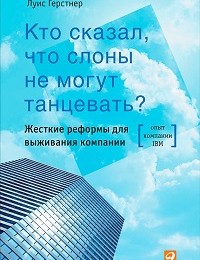 Луис Герстнер «Кто сказал, что слоны не могут танцевать? Жесткие реформы для выживания компании»