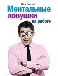 Марк Гоулстон «Ментальные ловушки на работе»