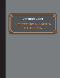 Мортимер Адлер «Искусство говорить и слушать»