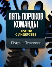 Патрик Ленсиони «Пять пороков команды. Притчи о лидерстве»