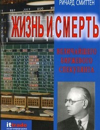 Ричард Смиттен «Жизнь и смерть величайшего биржевого спекулянта»