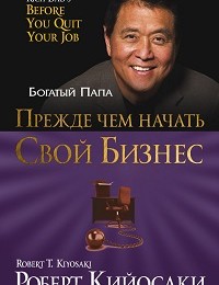 Роберт Кийосаки «Прежде чем начать свой бизнес»