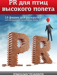 Роман Масленников «PR для птиц высокого полета. 18 фишек для раскрутки топ-менеджеров, чиновников, звезд, etc»