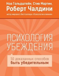 Стив Мартин, Ноа Гольдштейн, Роберт Чалдини «Психология убеждения. 50 доказанных способов быть убедительным»