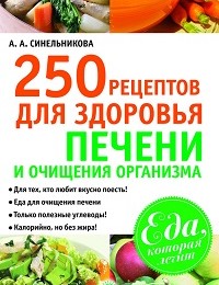 А. Синельникова «250 рецептов для здоровья печени и очищения организма»