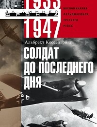 Альбрехт Кессельринг «Солдат до последнего дня. Воспоминания фельдмаршала Третьего рейха. 1933-1947»