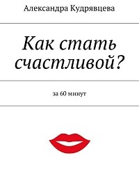 Александра Кудрявцева «Как стать счастливой?»