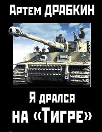 Артем Драбкин «Я дрался на «Тигре». Немецкие танкисты рассказывают»