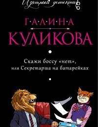 Галина Куликова «Скажи боссу «нет», или Секретарша на батарейках»