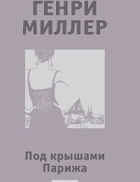 Генри Миллер «Под крышами Парижа (сборник)»