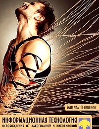М. Тетюшкин «Информационная технология освобождения от алкогольной и никотиновой зависимости, депрессии, хронической усталости»