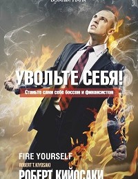 Роберт Кийосаки «Увольте себя!»