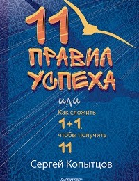 Сергей Копытцов «11 правил успеха, или Как сложить 1+1, чтобы получить 11»