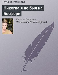 Татьяна Устинова «Никогда я не был на Босфоре»
