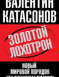 Валентин Катасонов «Золотой лохотрон. Новый мировой порядок как финансовая пирамида»