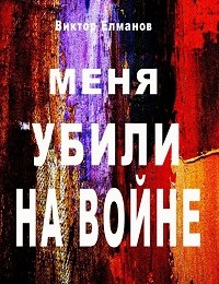 Виктор Елманов «Меня убили на войне»