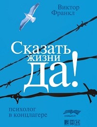 Виктор Франкл «Сказать жизни «Да!»: психолог в концлагере»