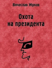 Вячеслав Жуков «Охота на президента»