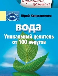 Юрий Константинов «Вода. Уникальный целитель от 100 недугов»