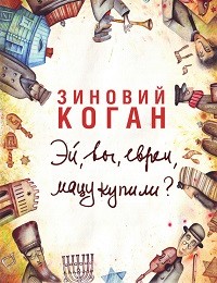 Зиновий Коган «Эй, вы, евреи, мацу купили?»