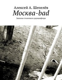 Алексей Шепелёв «Москва-bad. Записки столичного дауншифтера»