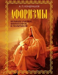 Анатолий Кондрашов «Афоризмы великих ученых, философов и политиков»