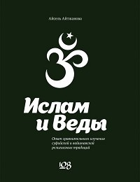 Асель Айтжанова «Ислам и Веды. Опыт сравнительного изучения суфийской и вайшнавской религиозных традиций»