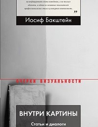 Иосиф Бакштейн «Внутри картины. Статьи и диалоги о современном искусстве»