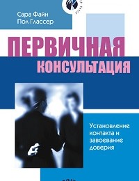Пол Глассер, Сара Файн «Первичная консультация. Установление контакта и завоевание доверия»
