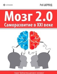 Роб Шервуд «Мозг 2.0. Саморазвитие в XXI веке»