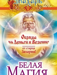 Захарий «Белая магия. Обряды на деньги и везение от старца Захария!»
